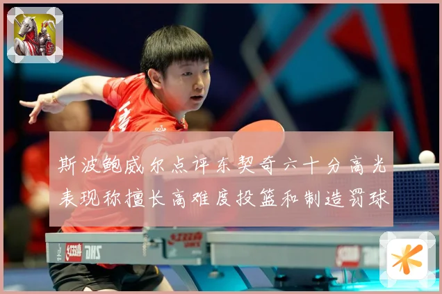 斯波鲍威尔点评东契奇六十分高光表现称擅长高难度投篮和制造罚球赛场复盘-深度解析
