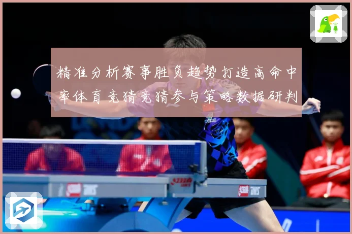 精准分析赛事胜负趋势打造高命中率体育竞猜竞猜参与策略数据研判-深度解析
