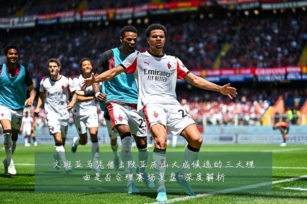 文班亚马凭借击败亚历山大成候选的三大理由是否合理赛场复盘-深度解析