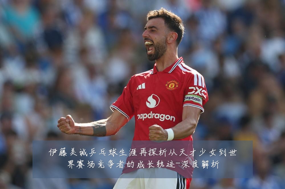 伊藤美诚乒乓球生涯再探析从天才少女到世界赛场竞争者的成长轨迹-深度解析